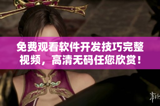 免费观看软件开发技巧完整视频，高清无码任您欣赏！