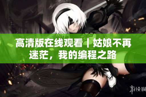 高清版在线观看｜姑娘不再迷茫，我的编程之路