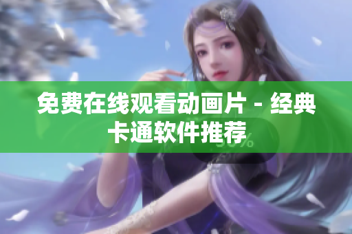 免费在线观看动画片 - 经典卡通软件推荐