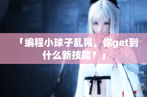 「编程小球子乱晃，你get到什么新技能？」
