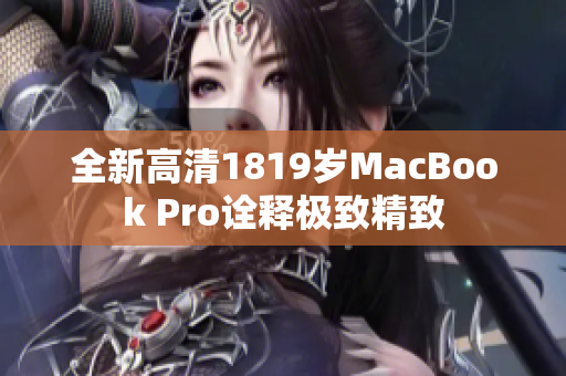 全新高清1819岁MacBook Pro诠释极致精致