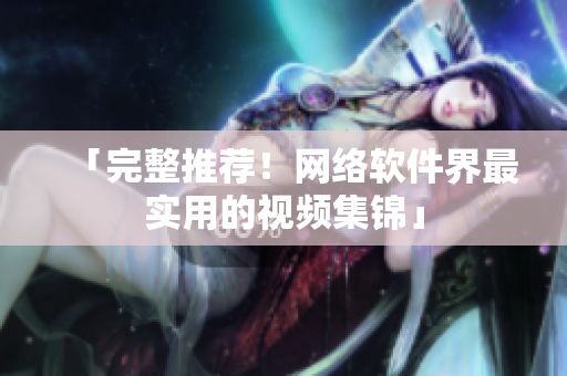 「完整推荐！网络软件界最实用的视频集锦」