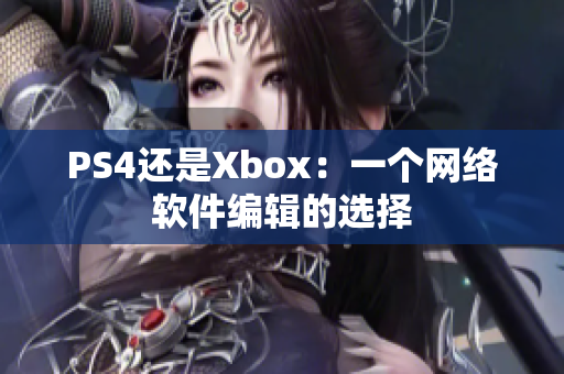 PS4还是Xbox：一个网络软件编辑的选择