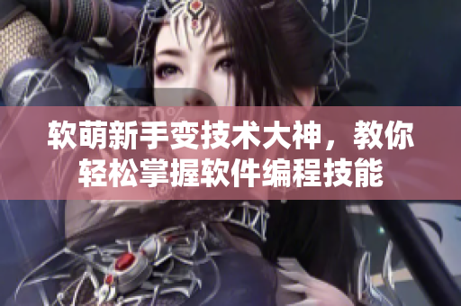 软萌新手变技术大神，教你轻松掌握软件编程技能