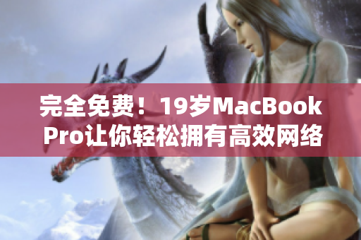 完全免费！19岁MacBook Pro让你轻松拥有高效网络开发！