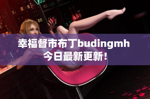 幸福督市布丁budingmh 今日最新更新！