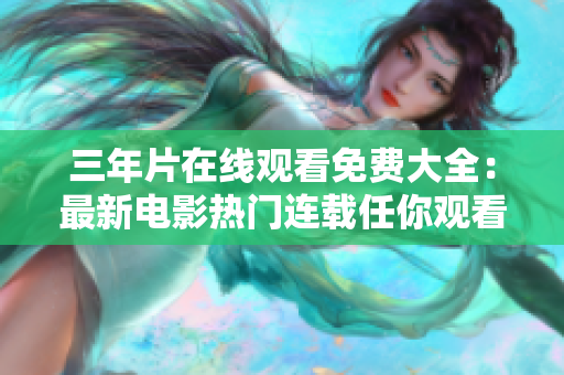 三年片在线观看免费大全：最新电影热门连载任你观看