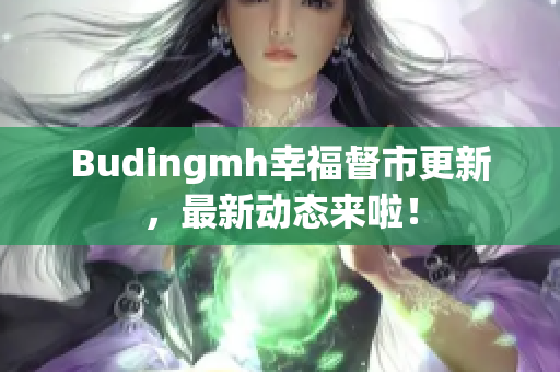 Budingmh幸福督市更新，最新动态来啦！