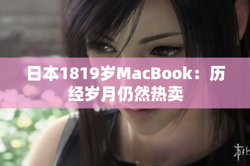 日本1819岁MacBook：历经岁月仍然热卖