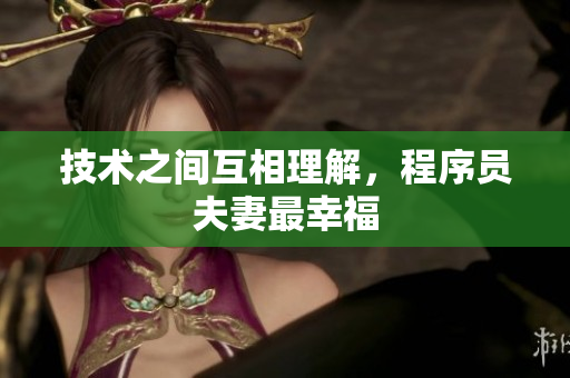 技术之间互相理解，程序员夫妻最幸福
