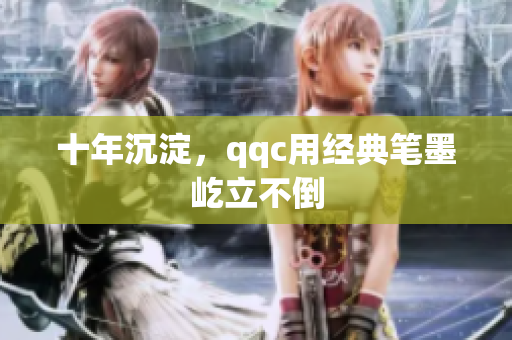 十年沉淀，qqc用经典笔墨屹立不倒