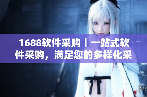 1688软件采购丨一站式软件采购，满足您的多样化采购需求