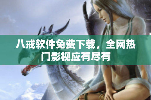 八戒软件免费下载，全网热门影视应有尽有