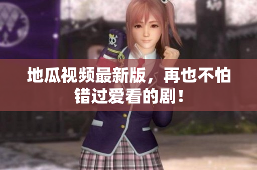 地瓜视频最新版，再也不怕错过爱看的剧！