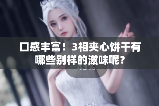 口感丰富！3相夹心饼干有哪些别样的滋味呢？