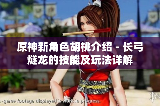 原神新角色胡桃介绍 - 长弓燧龙的技能及玩法详解