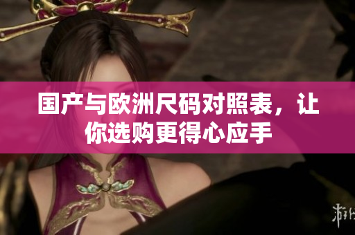 国产与欧洲尺码对照表，让你选购更得心应手