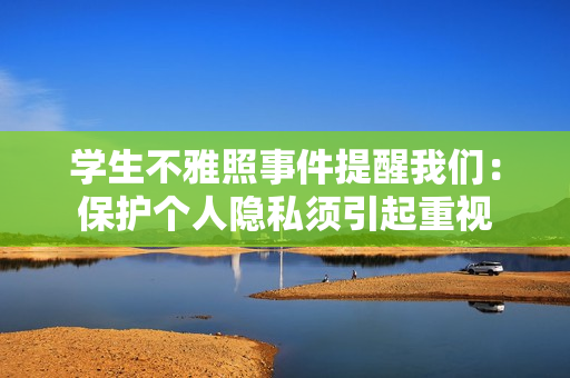 学生不雅照事件提醒我们：保护个人隐私须引起重视