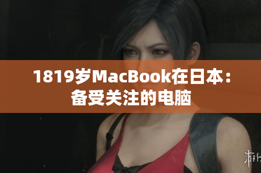 1819岁MacBook在日本：备受关注的电脑