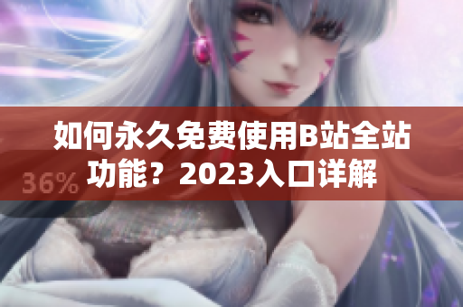 如何永久免费使用B站全站功能？2023入口详解