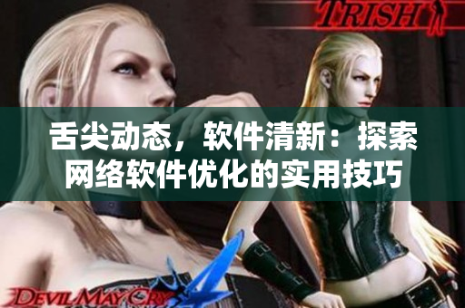 舌尖动态，软件清新：探索网络软件优化的实用技巧