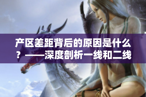 产区差距背后的原因是什么？——深度剖析一线和二线产区的异同