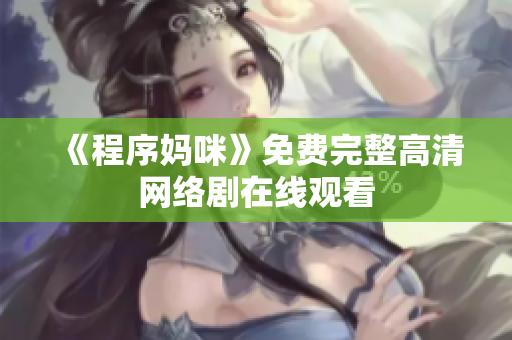 《程序妈咪》免费完整高清网络剧在线观看