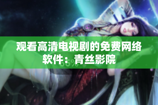观看高清电视剧的免费网络软件：青丝影院
