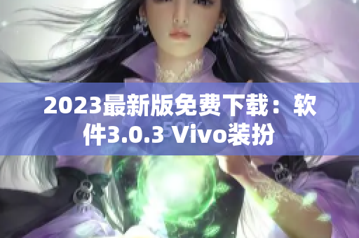 2023最新版免费下载：软件3.0.3 Vivo装扮