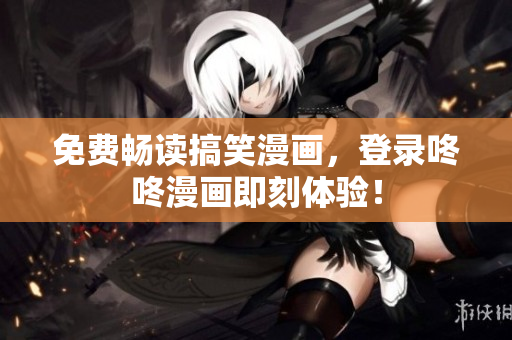 免费畅读搞笑漫画，登录咚咚漫画即刻体验！