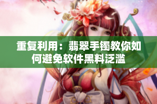 重复利用：翡翠手镯教你如何避免软件黑料泛滥