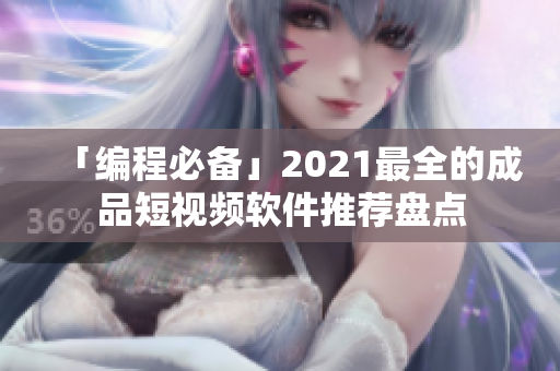 「编程必备」2021最全的成品短视频软件推荐盘点