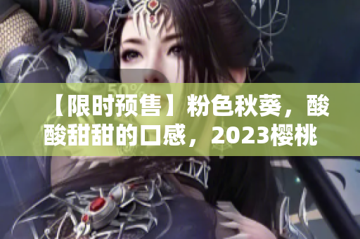 【限时预售】粉色秋葵，酸酸甜甜的口感，2023樱桃香，要来抢购啦！