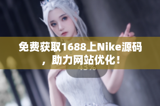 免费获取1688上Nike源码，助力网站优化！