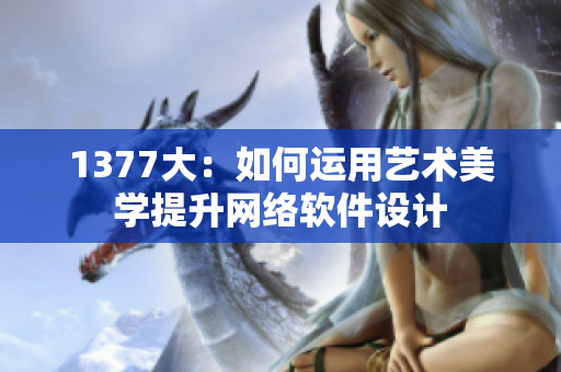 1377大：如何运用艺术美学提升网络软件设计