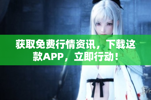 获取免费行情资讯，下载这款APP，立即行动！