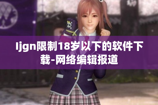 Ijgn限制18岁以下的软件下载-网络编辑报道