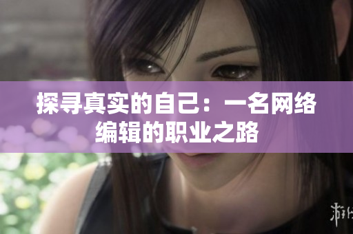 探寻真实的自己：一名网络编辑的职业之路
