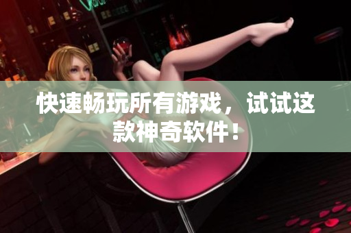 快速畅玩所有游戏，试试这款神奇软件！
