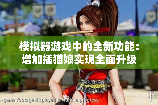 模拟器游戏中的全新功能：增加插猫娘实现全面升级