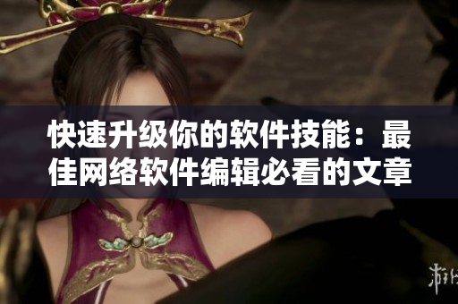 快速升级你的软件技能：最佳网络软件编辑必看的文章