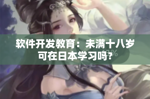 软件开发教育：未满十八岁可在日本学习吗？