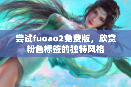 尝试fuoao2免费版，欣赏粉色标签的独特风格