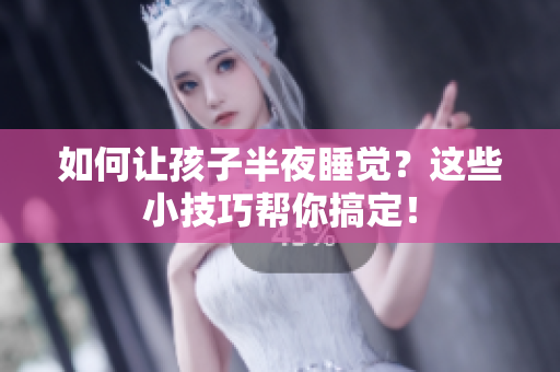 如何让孩子半夜睡觉？这些小技巧帮你搞定！