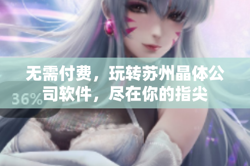 无需付费，玩转苏州晶体公司软件，尽在你的指尖