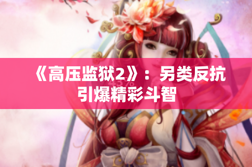 《高压监狱2》：另类反抗引爆精彩斗智