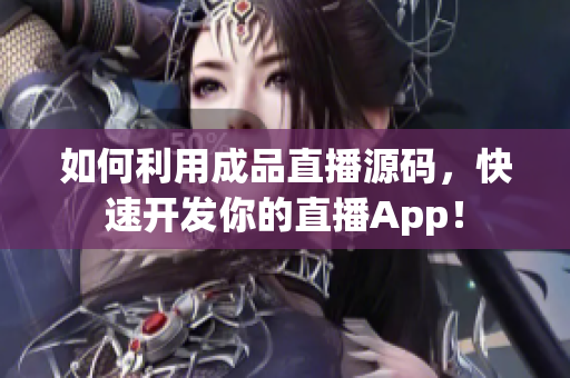 如何利用成品直播源码，快速开发你的直播App！