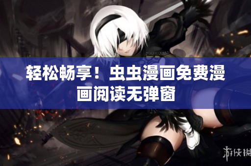 轻松畅享！虫虫漫画免费漫画阅读无弹窗