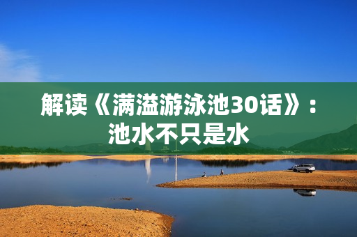 解读《满溢游泳池30话》：池水不只是水
