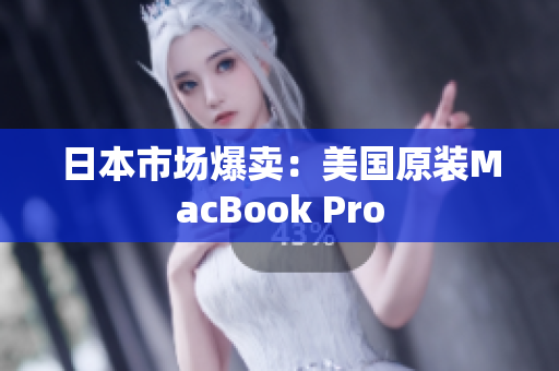 日本市场爆卖：美国原装MacBook Pro